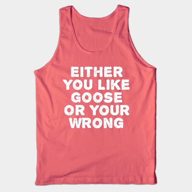 Either You Like Goose Or Your Wrong Tank Top by TIHONA